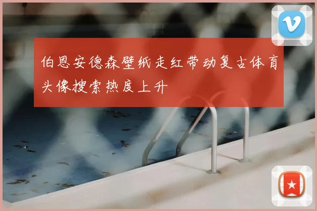 伯恩安德森壁纸走红带动复古体育头像搜索热度上升