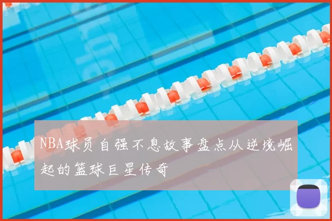 NBA球员自强不息故事盘点从逆境崛起的篮球巨星传奇