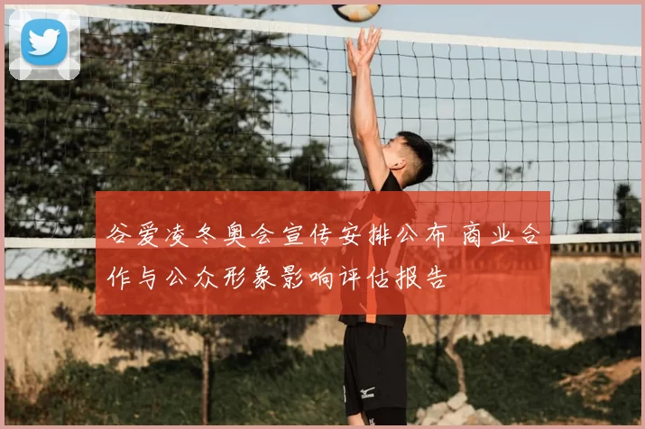 谷爱凌冬奥会宣传安排公布 商业合作与公众形象影响评估报告