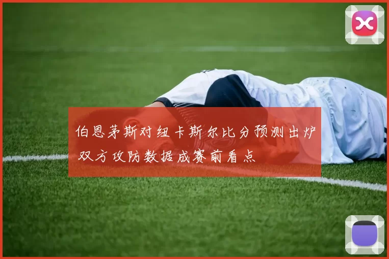 伯恩茅斯对纽卡斯尔比分预测出炉 双方攻防数据成赛前看点