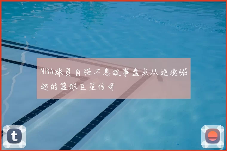NBA球员自强不息故事盘点从逆境崛起的篮球巨星传奇