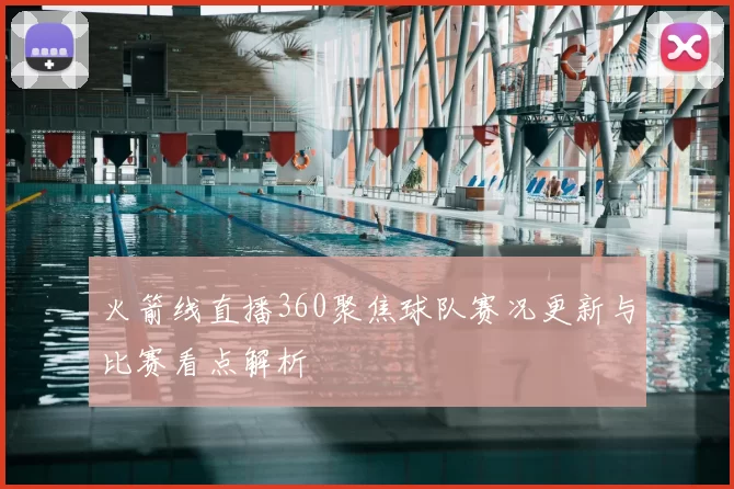 火箭线直播360聚焦球队赛况更新与比赛看点解析