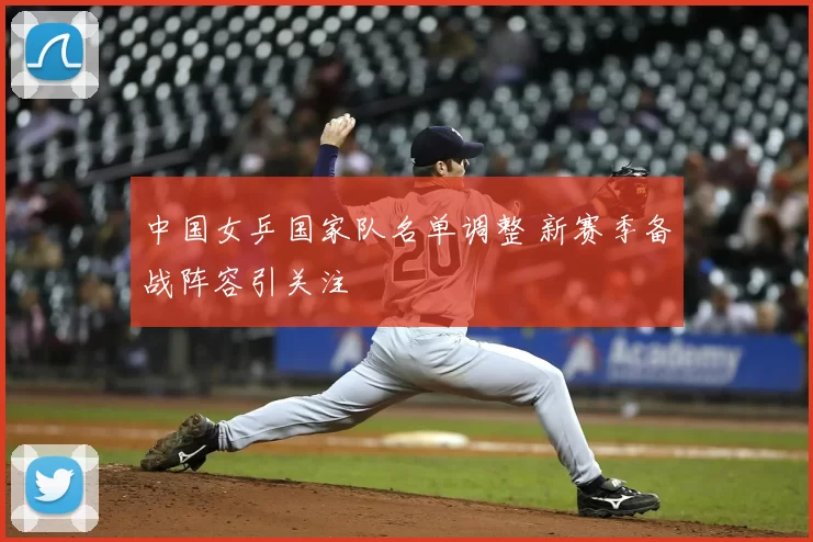 中国女乒国家队名单调整 新赛季备战阵容引关注