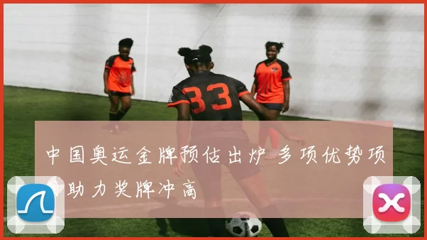 中国奥运金牌预估出炉 多项优势项目助力奖牌冲高