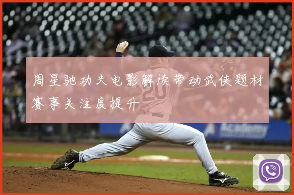 周星驰功夫电影解读带动武侠题材赛事关注度提升