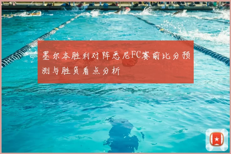 墨尔本胜利对阵悉尼FC赛前比分预测与胜负看点分析