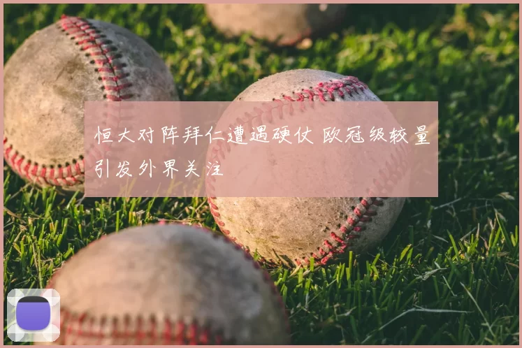 恒大对阵拜仁遭遇硬仗 欧冠级较量引发外界关注