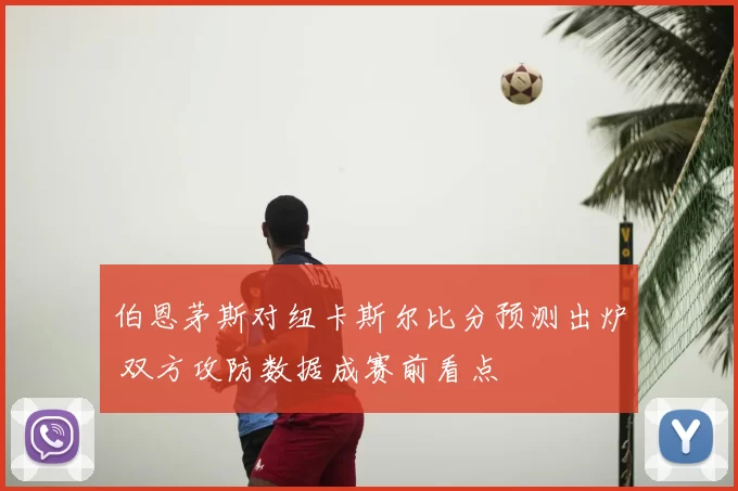 伯恩茅斯对纽卡斯尔比分预测出炉 双方攻防数据成赛前看点