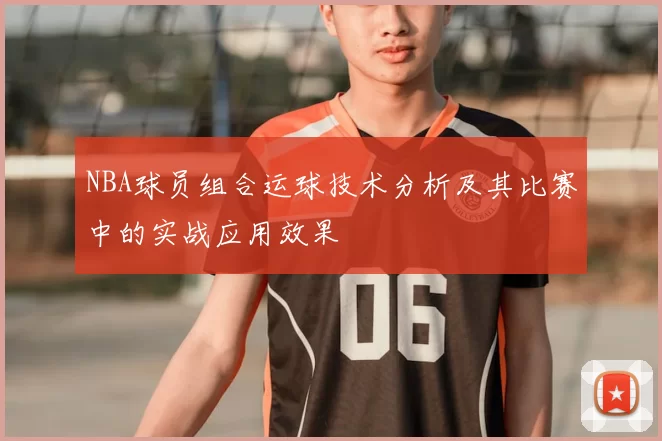 NBA球员组合运球技术分析及其比赛中的实战应用效果