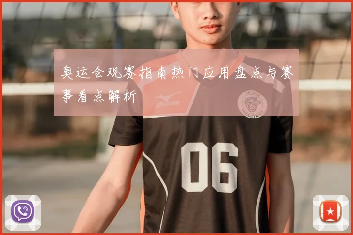 奥运会观赛指南热门应用盘点与赛事看点解析