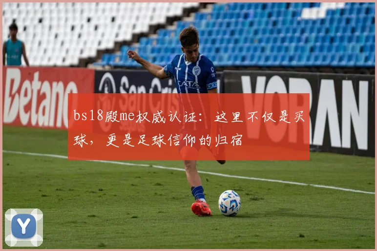 bs18殿me权威认证：这里不仅是买球，更是足球信仰的归宿
