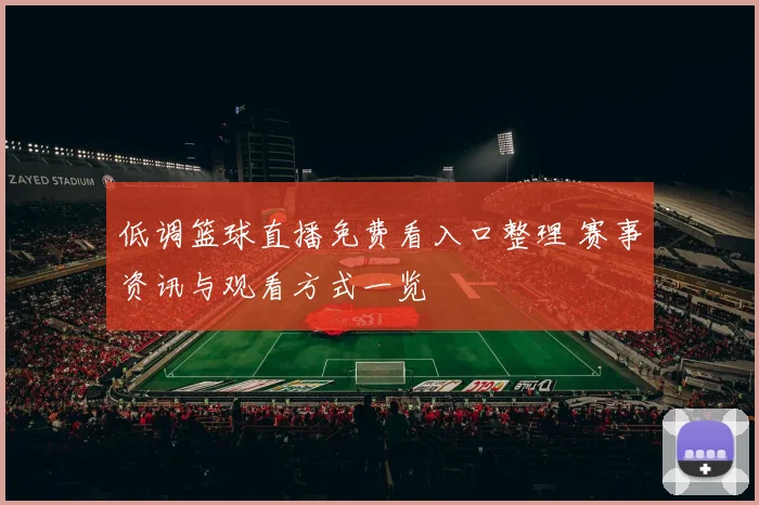 低调篮球直播免费看入口整理 赛事资讯与观看方式一览