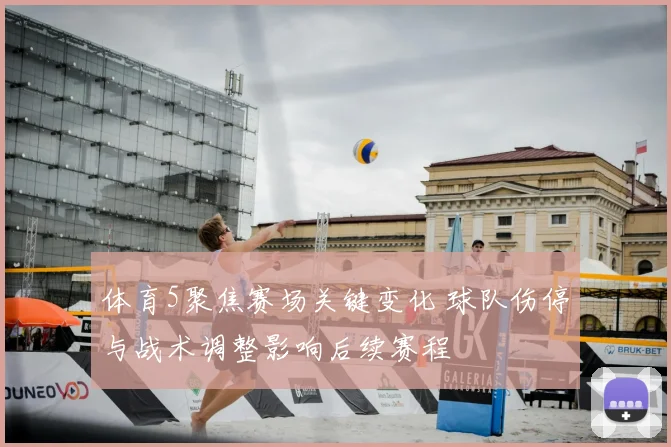体育5聚焦赛场关键变化 球队伤停与战术调整影响后续赛程