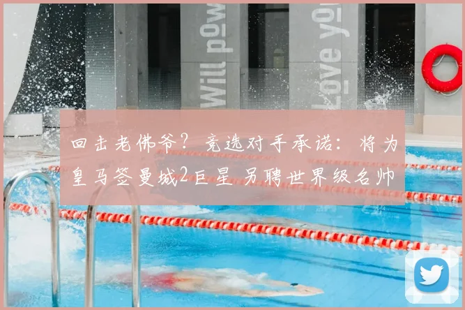 回击老佛爷？竞选对手承诺：将为皇马签曼城2巨星 另聘世界级名帅