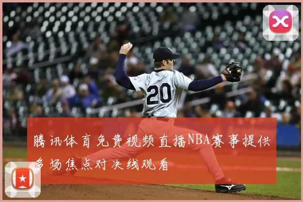 腾讯体育免费视频直播NBA赛事提供多场焦点对决线观看