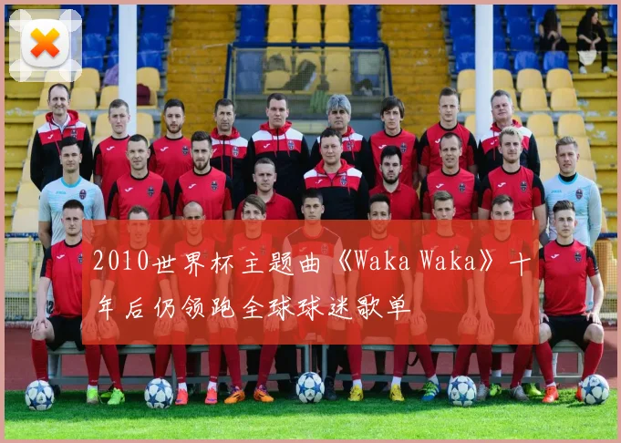 2010世界杯主题曲《Waka Waka》十年后仍领跑全球球迷歌单